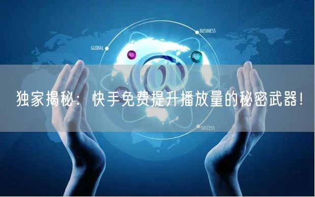 独家揭秘：快手免费提升播放量的秘密武器！