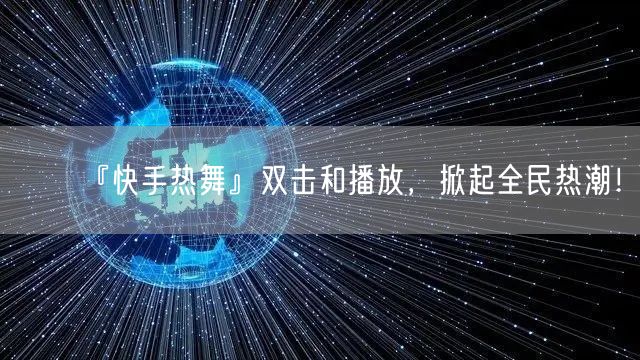 『快手热舞』双击和播放，掀起全民热潮！