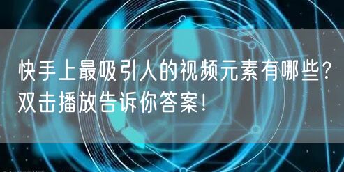 快手上最吸引人的视频元素有哪些？双击播放告诉你答案！
