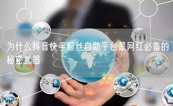 为什么抖音快手粉丝自助平台是网红必备的秘密武器