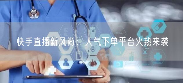 快手直播新风尚：人气下单平台火热来袭
