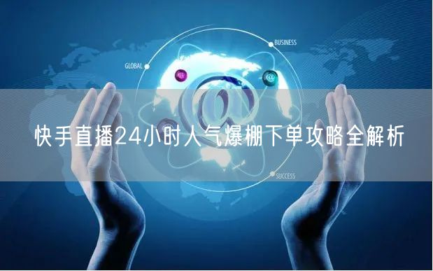 快手直播24小时人气爆棚下单攻略全解析