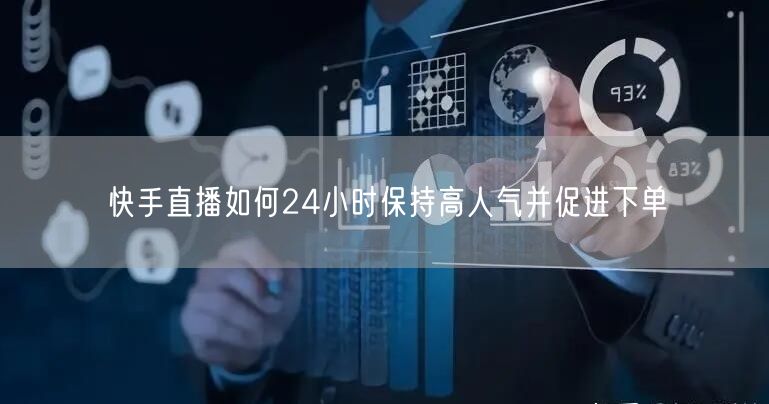 快手直播如何24小时保持高人气并促进下单