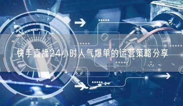 快手直播24小时人气爆单的运营策略分享