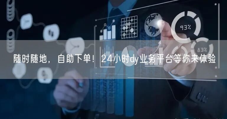 随时随地，自助下单！24小时dy业务平台等你来体验