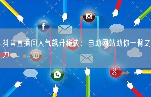 抖音直播间人气飙升秘诀：自助网站助你一臂之力