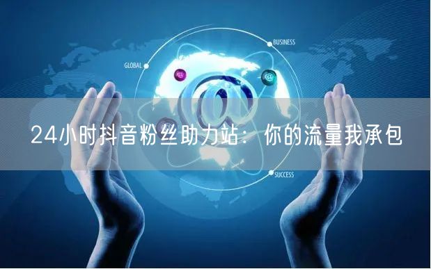 24小时抖音粉丝助力站：你的流量我承包