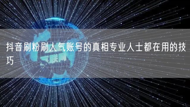 抖音刷粉刷人气账号的真相专业人士都在用的技巧