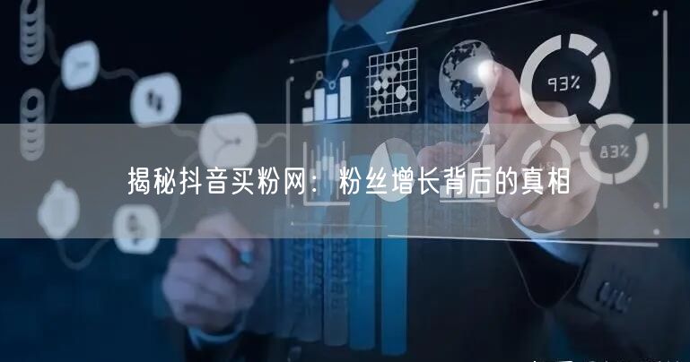 揭秘抖音买粉网：粉丝增长背后的真相