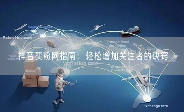 抖音买粉网指南：轻松增加关注者的诀窍