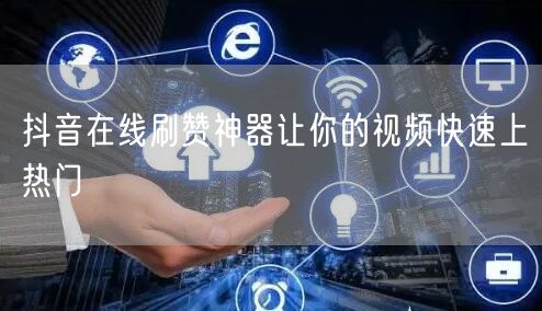 抖音在线刷赞神器让你的视频快速上热门
