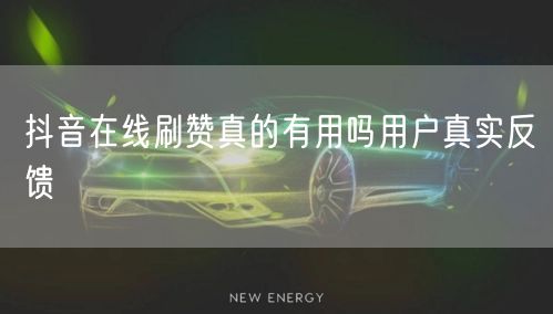 抖音在线刷赞真的有用吗用户真实反馈