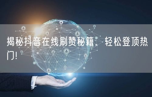 揭秘抖音在线刷赞秘籍，轻松登顶热门!