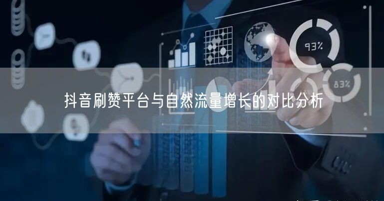 抖音刷赞平台与自然流量增长的对比分析