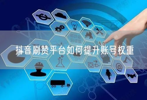 抖音刷赞平台如何提升账号权重