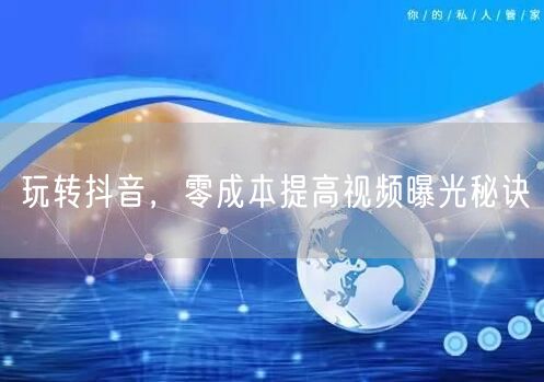 玩转抖音，零成本提高视频曝光秘诀