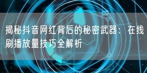 揭秘抖音网红背后的秘密武器：在线刷播放量技巧全解析