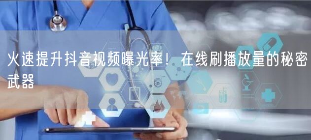 火速提升抖音视频曝光率！在线刷播放量的秘密武器