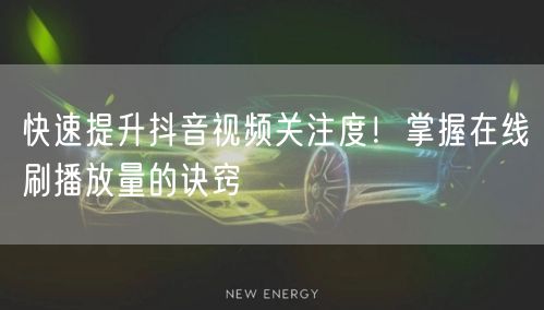 快速提升抖音视频关注度！掌握在线刷播放量的诀窍