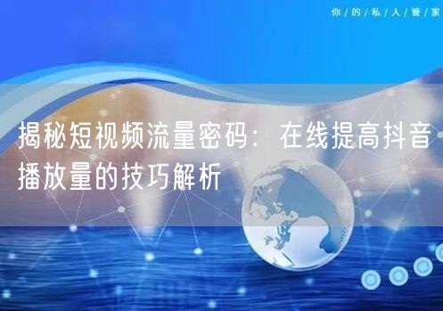 揭秘短视频流量密码：在线提高抖音播放量的技巧解析