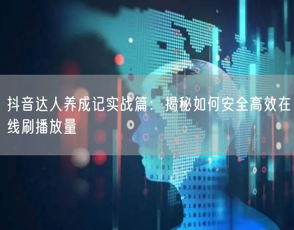 抖音达人养成记实战篇：揭秘如何安全高效在线刷播放量