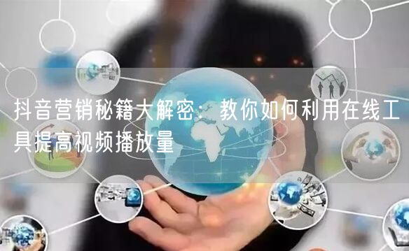 抖音营销秘籍大解密：教你如何利用在线工具提高视频播放量