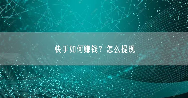 快手如何赚钱?怎么提现
