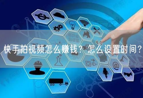 快手拍视频怎么赚钱?怎么设置时间?