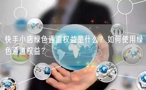 快手小店绿色通道权益是什么？如何使用绿色通道权益？