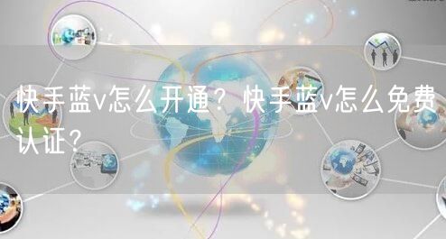 快手蓝v怎么开通？快手蓝v怎么免费认证？