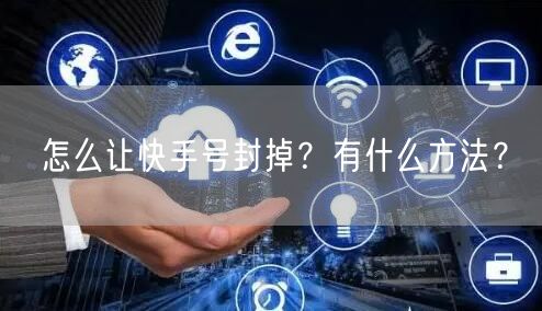 怎么让快手号封掉?有什么方法?