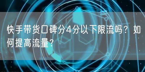 快手带货口碑分4分以下限流吗？如何提高流量？