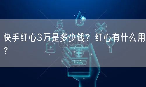快手红心3万是多少钱？红心有什么用？