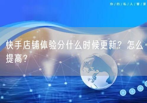 快手店铺体验分什么时候更新？怎么提高？