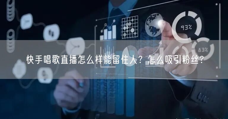快手唱歌直播怎么样能留住人?怎么吸引粉丝?