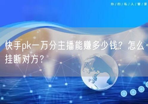 快手pk一万分主播能赚多少钱?怎么挂断对方?