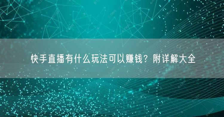 快手直播有什么玩法可以赚钱?附详解大全