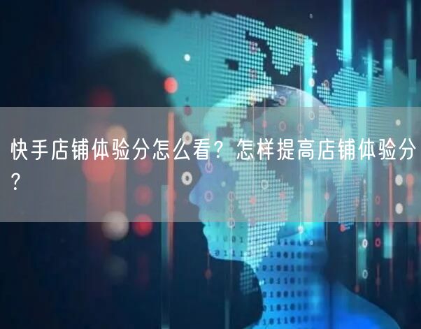 快手店铺体验分怎么看?怎样提高店铺体验分?